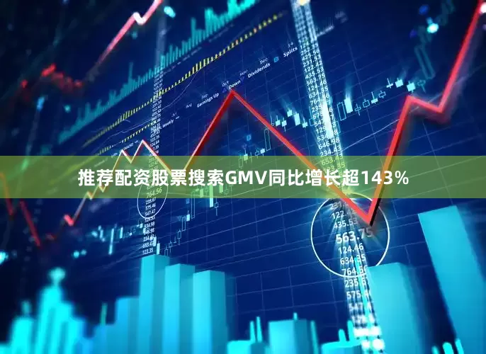 推荐配资股票搜索GMV同比增长超143%