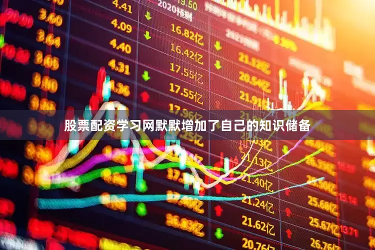 股票配资学习网默默增加了自己的知识储备
