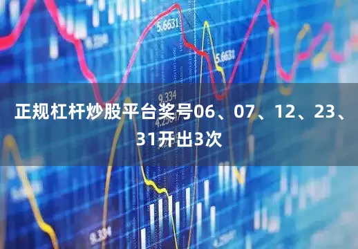 正规杠杆炒股平台奖号06、07、12、23、31开出3次