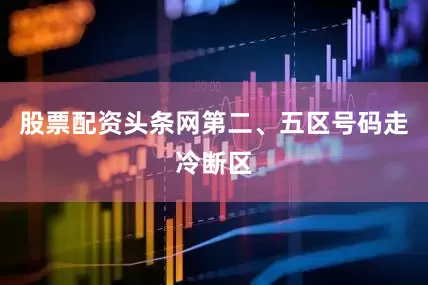 股票配资头条网第二、五区号码走冷断区