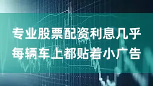专业股票配资利息几乎每辆车上都贴着小广告
