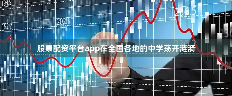 股票配资平台app在全国各地的中学荡开涟漪
