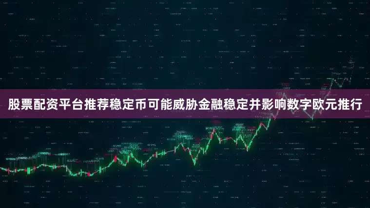 股票配资平台推荐稳定币可能威胁金融稳定并影响数字欧元推行