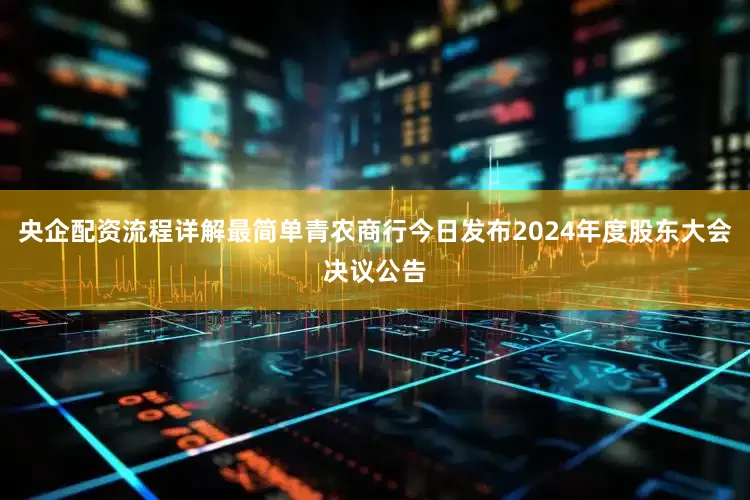 央企配资流程详解最简单青农商行今日发布2024年度股东大会决议公告