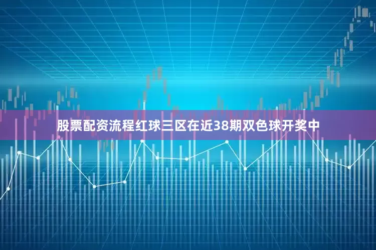 股票配资流程红球三区在近38期双色球开奖中
