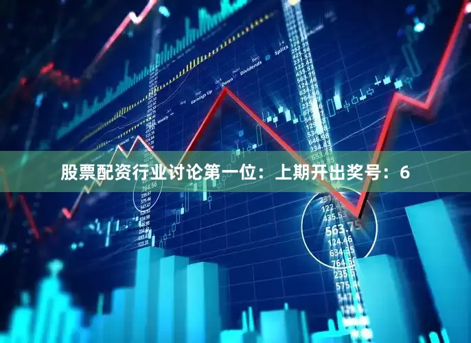 股票配资行业讨论　　　　第一位：上期开出奖号：6