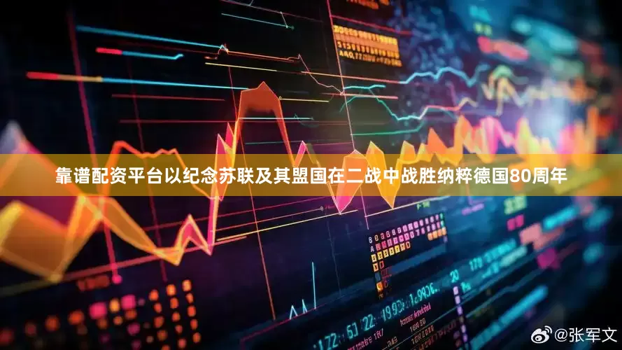 靠谱配资平台以纪念苏联及其盟国在二战中战胜纳粹德国80周年