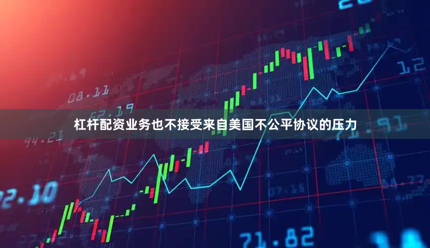 杠杆配资业务也不接受来自美国不公平协议的压力