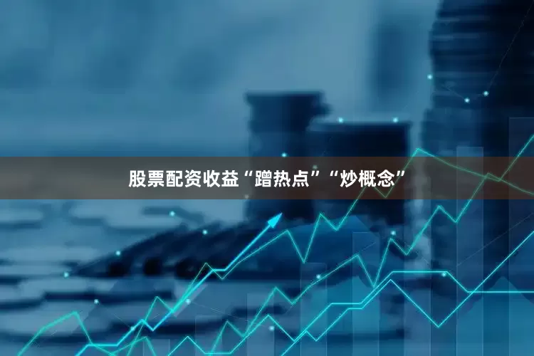 股票配资收益“蹭热点”“炒概念”