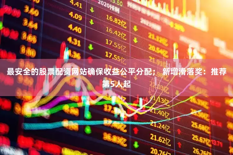 最安全的股票配资网站确保收益公平分配； 新增滑落奖：推荐第5人起