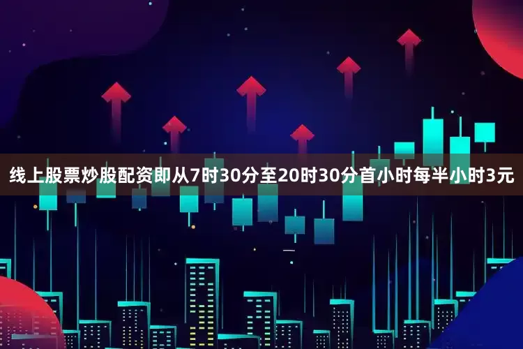 线上股票炒股配资即从7时30分至20时30分首小时每半小时3元