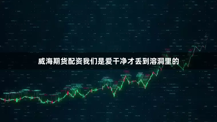 威海期货配资我们是爱干净才丢到溶洞里的