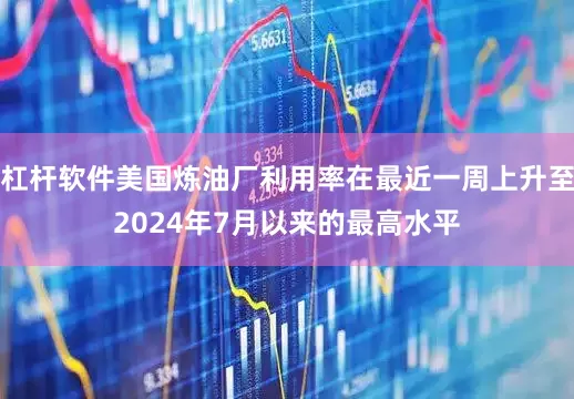 杠杆软件美国炼油厂利用率在最近一周上升至2024年7月以来的最高水平
