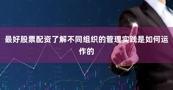 最好股票配资了解不同组织的管理实践是如何运作的