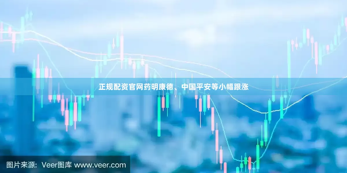 正规配资官网药明康德、中国平安等小幅跟涨