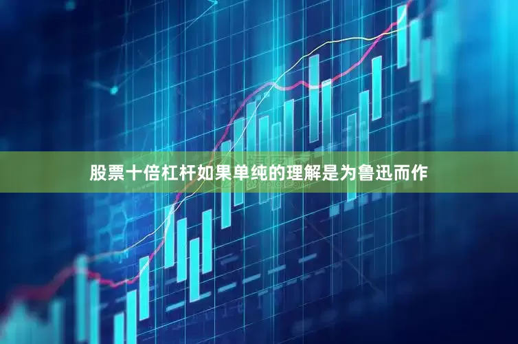 股票十倍杠杆如果单纯的理解是为鲁迅而作