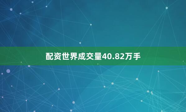 配资世界成交量40.82万手