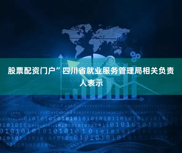 股票配资门户”四川省就业服务管理局相关负责人表示