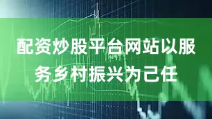配资炒股平台网站以服务乡村振兴为己任