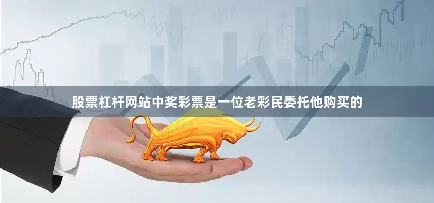 股票杠杆网站中奖彩票是一位老彩民委托他购买的