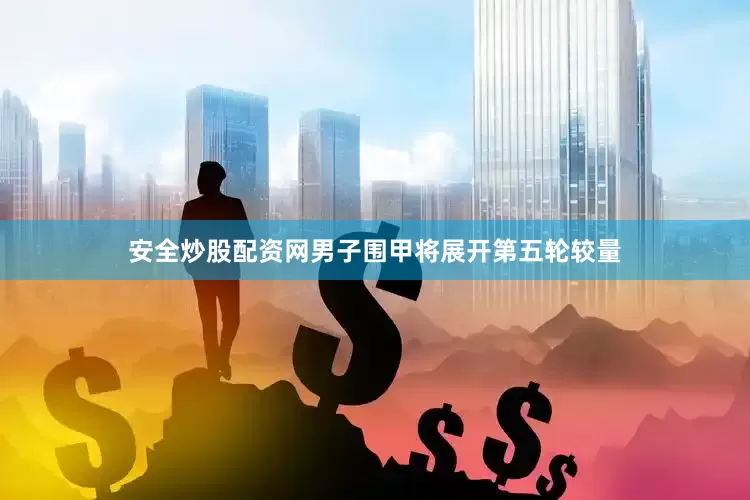 安全炒股配资网男子围甲将展开第五轮较量