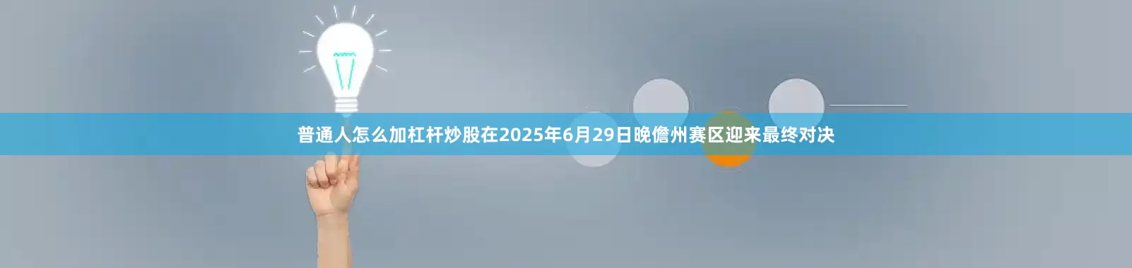 普通人怎么加杠杆炒股　　在2025年6月29日晚儋州赛区迎来最终对决