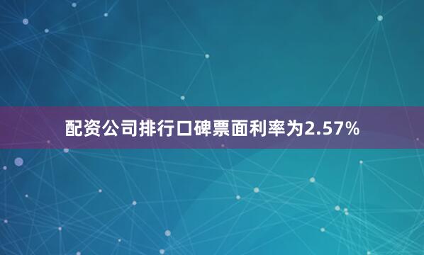 配资公司排行口碑票面利率为2.57%