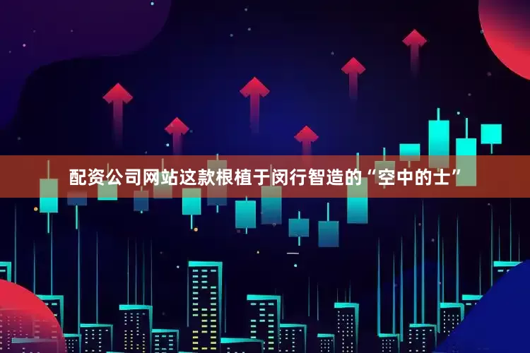 配资公司网站这款根植于闵行智造的“空中的士”