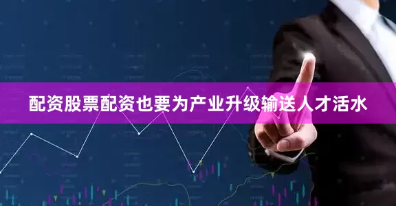 配资股票配资也要为产业升级输送人才活水