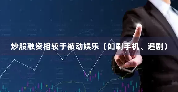炒股融资相较于被动娱乐（如刷手机、追剧）