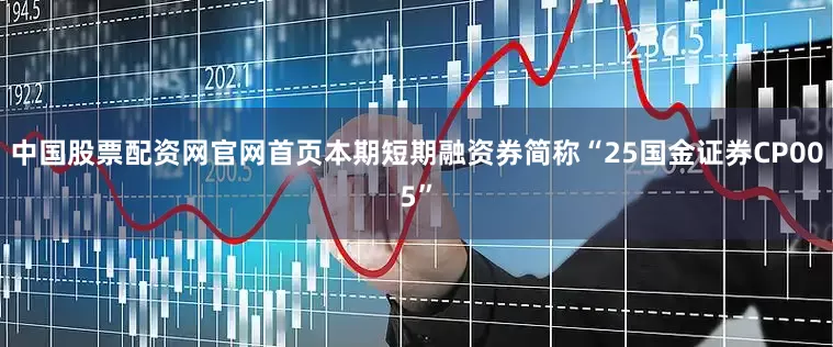 中国股票配资网官网首页本期短期融资券简称“25国金证券CP005”