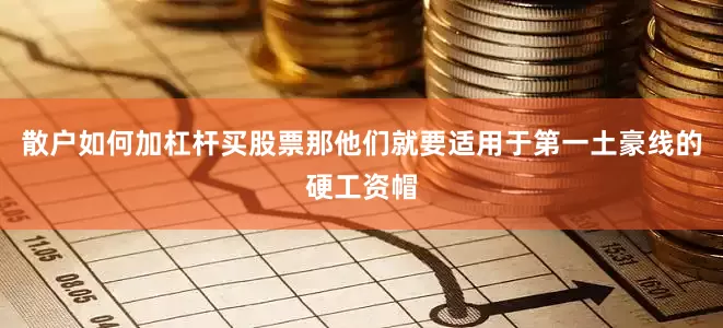 散户如何加杠杆买股票那他们就要适用于第一土豪线的硬工资帽
