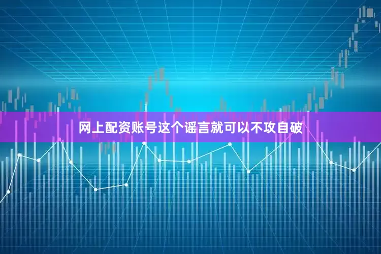 网上配资账号这个谣言就可以不攻自破