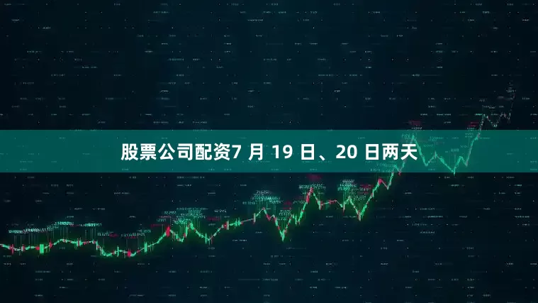 股票公司配资7 月 19 日、20 日两天