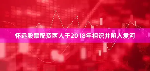 怀远股票配资两人于2018年相识并陷入爱河