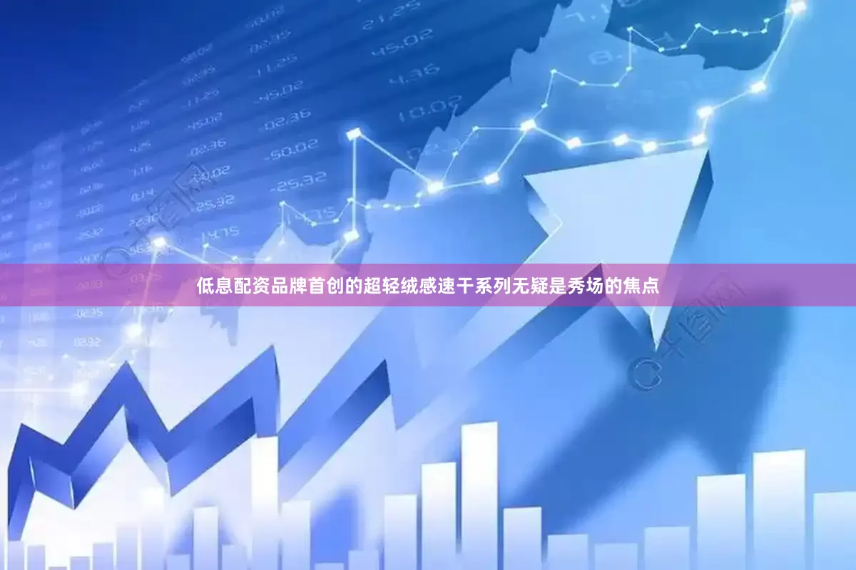 低息配资　　品牌首创的超轻绒感速干系列无疑是秀场的焦点
