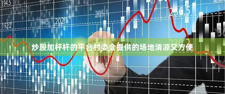 炒股加杆杆的平台村委会提供的场地清凉又方便