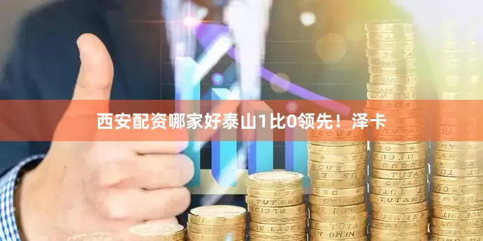 西安配资哪家好泰山1比0领先！泽卡