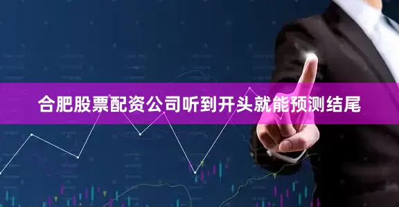 合肥股票配资公司听到开头就能预测结尾