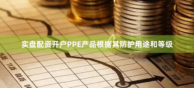 实盘配资开户PPE产品根据其防护用途和等级