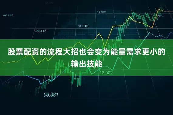 股票配资的流程大招也会变为能量需求更小的输出技能