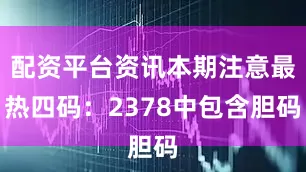 配资平台资讯本期注意最热四码:2378中包含胆码