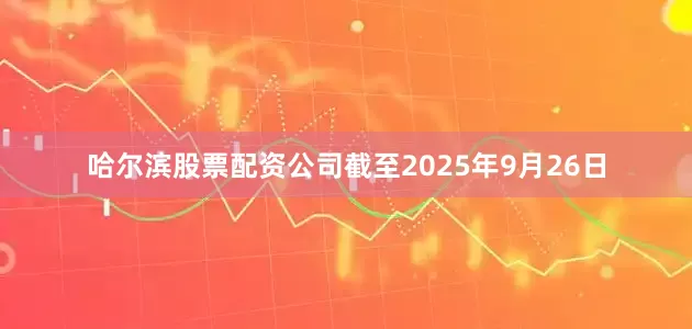 哈尔滨股票配资公司截至2025年9月26日