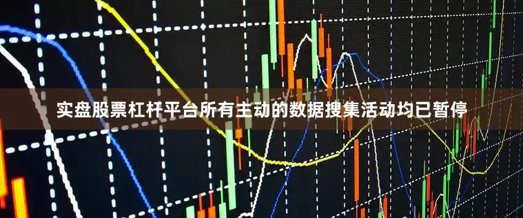 实盘股票杠杆平台所有主动的数据搜集活动均已暂停